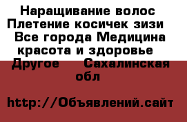 Наращивание волос. Плетение косичек зизи. - Все города Медицина, красота и здоровье » Другое   . Сахалинская обл.